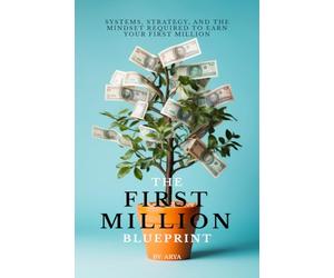 THE FIRST MILLION BLUEPRINT: SYSTEMS, STRATEGY, AND THE MINDSET REQUIRED TO EARN YOUR FIRST MILLION