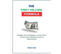 The First Million Formula: Simple, Proven Steps to Your First $1,000,000 Without Luck or Inheritance