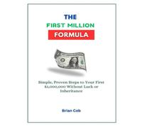The First Million Formula: Simple, Proven Steps to Your First $1,000,000 Without Luck or Inheritance