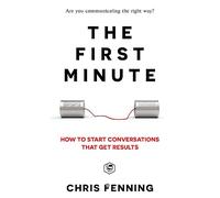 The First Minute: How to start conversations that get results (Business Communication Skills)