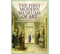 The First Modern Museums of Art: The Birth of an Institution in 18th- And Early- 19th-Century Europe (Getty Publications - (Yale))