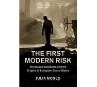 The First Modern Risk: Workplace Accidents and the Origins of European Social States (Studies in Legal History)