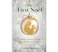 The First Noel: A Mother's Journey Through Loss, Healing, & Purpose