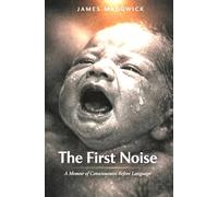 The First Noise: A Memoir of Conciousness Before Language. Immersive Baby Tale For All Ages (The Weird, Wonderful and Extraordinary Collection Series)