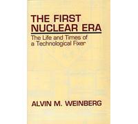 The First Nuclear Era: The Life and Times of a Technological Fixer by Alvin M. Weinberg (1997-05-08)