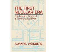 [The First Nuclear Era: The Life and Times of Nuclear Fixer] (By: Alvin M. Weinberg) [published: August, 1997]