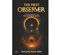 THE FIRST OBSERVER: A Mythic Prelude to the Fractured Spiral Archive (The Hourglass Universe)