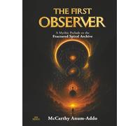 THE FIRST OBSERVER: A Mythic Prelude to the Fractured Spiral Archive (The Hourglass Universe)