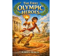 The First Olympic Heroes: Ancient Greek Olympic Stories, Amazing Facts, and Timeless Lessons About Courage, Discipline, Honor, and Never Giving Up for Young Readers