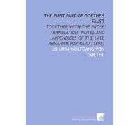 The First Part of Goethe's Faust: Together With the Prose Translation, Notes and Appendices of the Late Abraham Hayward (1892)