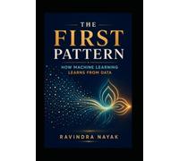 The First Pattern: How Machine Learning Learns from Data: 1 (Patterns Before Predictions A Fear-Free Machine Learning Journey from First Principles)