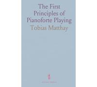 The First Principles of Pianoforte Playing: Extract from 'The Act of Touch' with Learning Directions and Teaching Advice