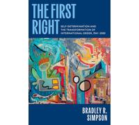 The First Right : Self-Determination and the Transformation of International Order, 1941-2000