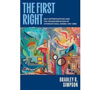 The First Right: Self-Determination and the Transformation of International Order, 1941-2000 (Oxford Studies in International History)