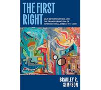 The First Right: Self-Determination and the Transformation of International Order, 1941-2000 (Oxford Studies in International History)
