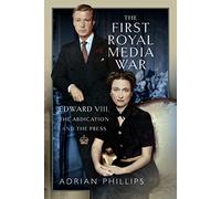 The First Royal Media War: Edward VIII, The Abdication and the Press
