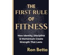 The First Rule of Fitness:: How Identity, Discipline & Momentum Create Strength That Lasts