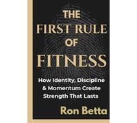 The First Rule of Fitness: How Identity, Discipline & Momentum Create Strength That Lasts