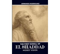 The First Scroll of El Shaddai: Moses’ Vision