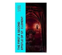 The First & Second Epistle of St. Clement: Clement to Corinthians: Early Christian Writings