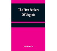 The first settlers of Virginia: an historical novel, exhibiting a view of the rise and progress of the colony at James Town, a picture of Indian ... of the country, and its natural productions
