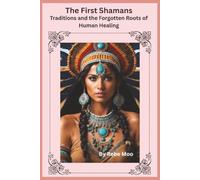 The First Shamans: Origins, Traditions, and the Forgotten Roots of Human Healing: 2 (Ancient Wisdom of the Shaman)
