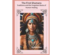 The First Shamans: Origins, Traditions, and the Forgotten Roots of Human Healing (Ancient Wisdom of the Shaman)