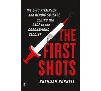 The First Shots: The Epic Rivalries and Heroic Science Behind the Race to the Coronavirus Vaccine