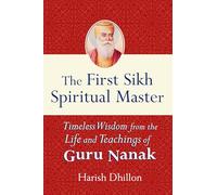 The First Sikh Spiritual Master: Timeless Wisdom from the Life and Teachings of Guru Nanak