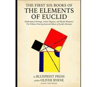THE FIRST SIX BOOKS OF THE ELEMENTS OF EUCLID: Mathematical Heritage, Artistic Elegance, and Mental Sharpness: The William Pickering Restored Edition of Euclid's Elements (Antique Scientific Books)