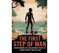 The First Step of Man: Understanding the Evolutionary Roots of Human Society and Culture