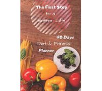The First Step to a Better Life: 90 Days Diet Planner, Food & Fitnes Journal: Daily Food and Weight Loss Diary