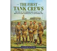 The First Tank Crews: The lives of the Tankmen who fought at the Battle of Flers Courcelette 15 September 1916