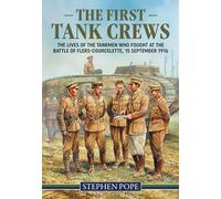 The First Tank Crews: The Lives of the Tankmen who Fought at the Battle of Flers Courcelette 15 September 1916