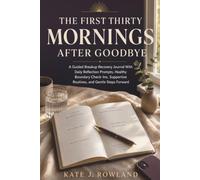 THE FIRST THIRTY MORNINGS AFTER GOODBYE: A Guided Breakup Recovery Journal With Daily Reflection Prompts, Healthy Boundary Check-Ins, Supportive Routines, and Gentle Steps Forward