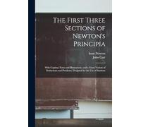 The First Three Sections of Newton's Principia: With Copious Notes and Illustrations, and a Great Variety of Deductions and Problems. Designed for the Use of Students