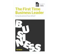 The First Time Business Leader: Congratulations! Now What? (Business Book Series)
