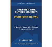 The First-Time Buyer’s Journey: From Rent to Own: A Narrative Guide to Buying Your First Home in the UK (UK Property Success Series)