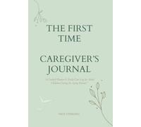 THE FIRST TIME CAREGIVER’S JOURNAL: A Guided Planner & Daily Care Log for Adult Children Caring for Aging Parents