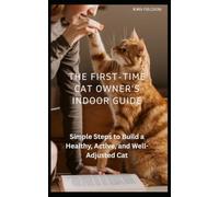 The First-Time Cat Owner’s Indoor Guide: Simple Steps to Build a Healthy, Active, and Well-Adjusted Cat