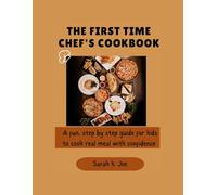The First Time Chef's Cookbook: A fun step by step guide for kids to cook real meals with confidence