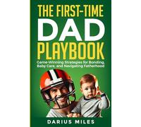 The First-Time Dad Playbook: Game-Winning Plays for Bonding, Baby Care, and Navigating Fatherhood