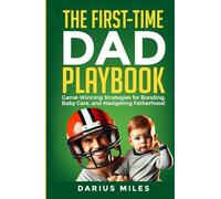 The First-Time Dad Playbook: Game-Winning Plays for Bonding, Baby Care, and Navigating Fatherhood