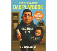 The First-Time Dad Playbook: Support Her, Prepare For Baby, And Become The Dad You're Proud To Be