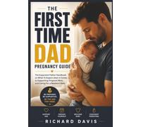 The First Time Dad Pregnancy Guide: The Expectant Father Handbook on What To Expect when it Comes to Supporting Pregnant Mom, and Caring For a Newborn Baby