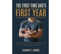 THE FIRST-TIME DAD’S FIRST YEAR: A Field Manual of Expert Strategies, Newborn Care Hacks, and W y-W uidance to Help New Fathers Show Up With Confidence - Pregnancy to Month 12