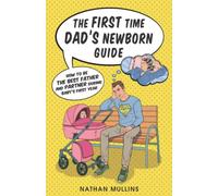The First Time Dad's Newborn Guide: How to be the Best Father and Partner During Baby's First Year