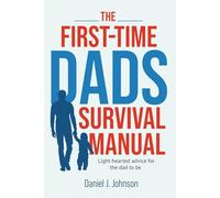 The First-Time Dads Survival Manual: Light-hearted advise for the dad to be