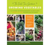 The First-Time Gardener: Growing Vegetables : All the know-how and encouragement you need to grow - and fall in love with! - your brand new food garden Volume 1