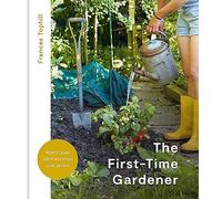 The First-Time Gardener: How to Plan, Plant & Enjoy Your Garden